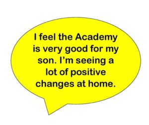 I feel the Academy is very good for my son. I’m seeing a lot of positive changes at home.
